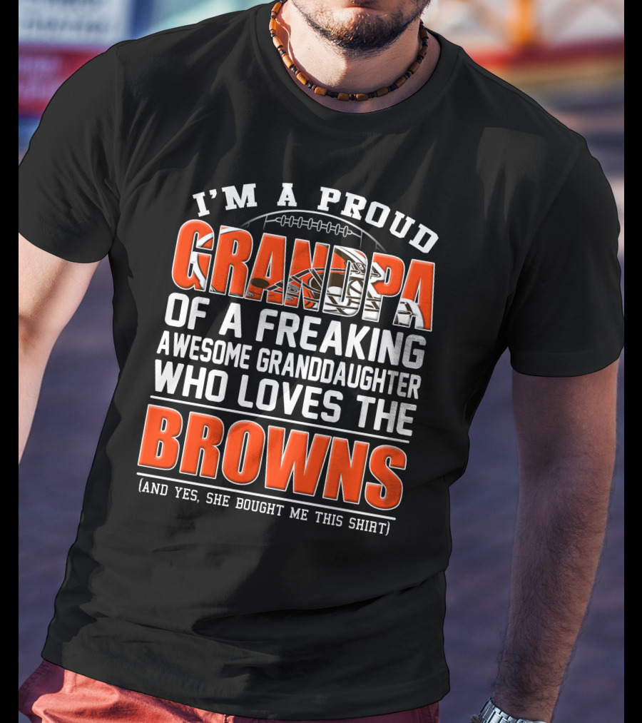 I'm A Proud Grandpa Of A Freaking Awesome Granddaughter Who Loves The Browns T-Shirt