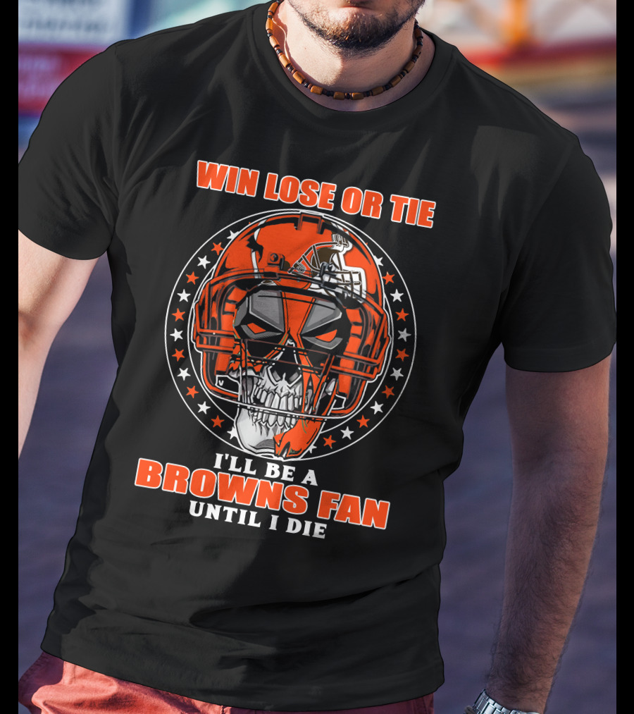Win Lose Or Tie I'll Be A Browns Fan Until I Die T-Shirt