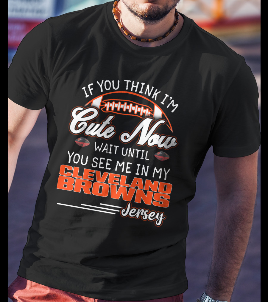 If You Think I'm Cute Now Wait Until You See Me In My Cleveland Browns Jersey T-Shirt