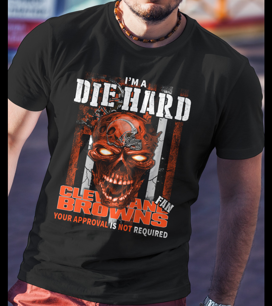 I'm A Die Hard Cleveland Browns Fan Your Approval Is Not Required T-Shirt