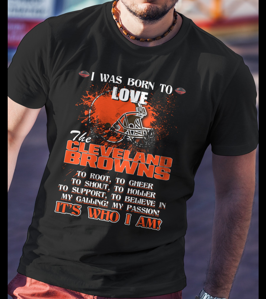 I Was Born To Love The Cleveland Browns It's Who I Am T-Shirt