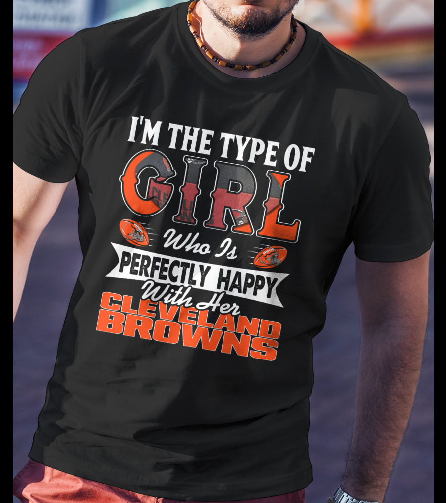 I'm The Type Of Girl Who Is Perfectly Happy With Her Cleveland Browns T-Shirt