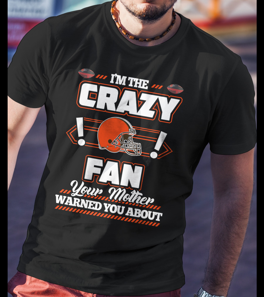 I'm The Crazy Fan Your Mother Warned You About Cleveland Browns T-Shirt