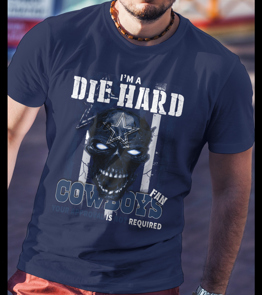 I'm A Die Hard Cowboys Fan Your Approval Is Not Required T-Shirt