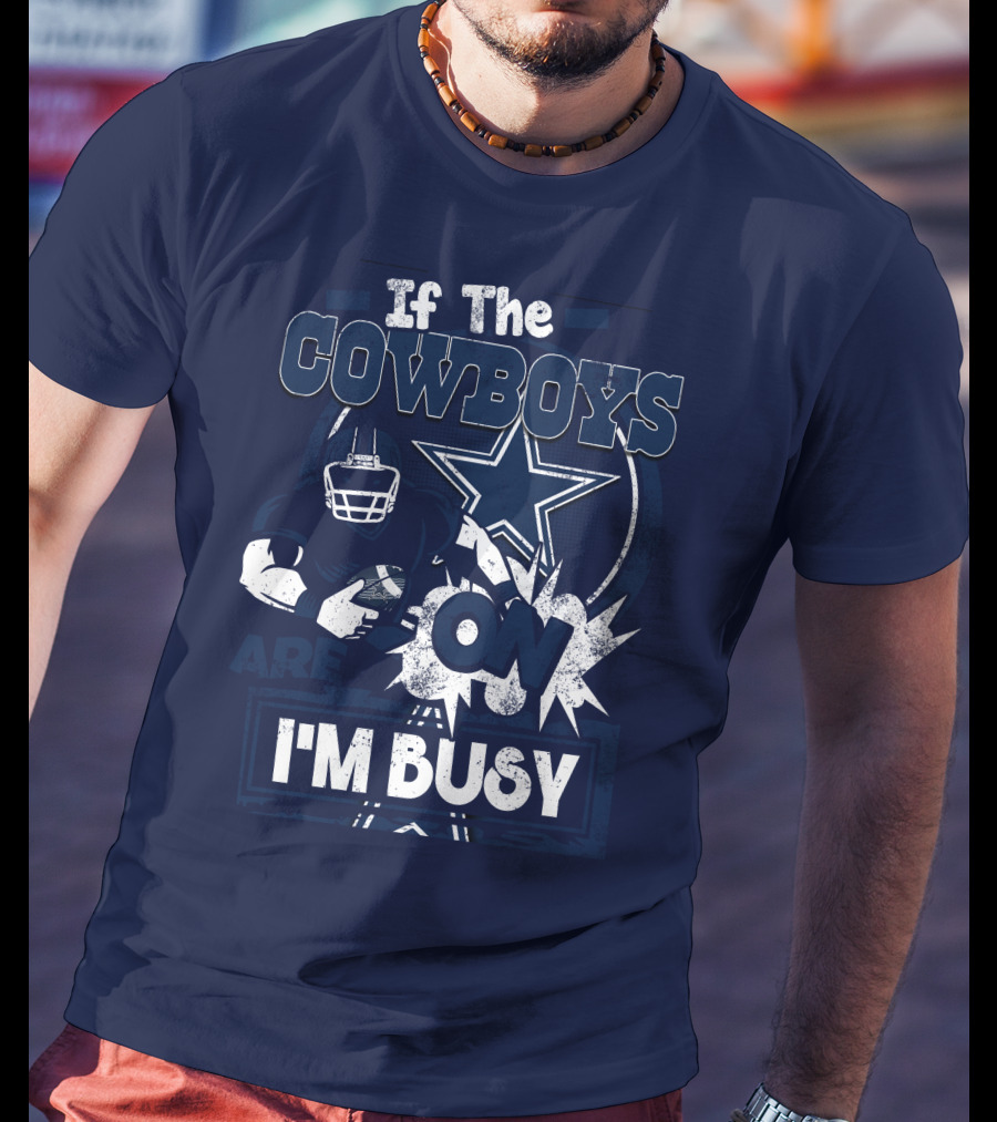 If The Cowboys Are On I'm Busy Dallas Cowboys Football Star Fan Gear T-Shirt