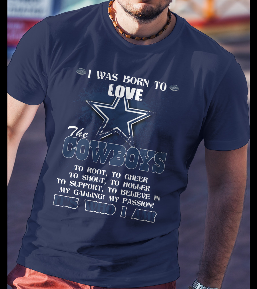 I Was Born To Love The Cowboys It's Who I Am Dallas Cowboys T-Shirt