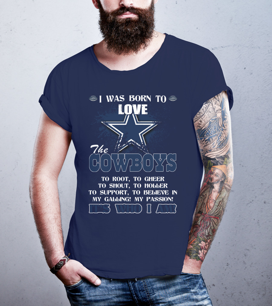 I Was Born To Love The Cowboys It's Who I Am Dallas Cowboys T-Shirt