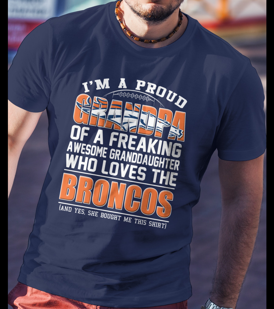 I'm A Proud Grandpa Of A Freaking Awesome Granddaughter Who Loves The Broncos (And Yes She Bought Me This Shirt) T-Shirt