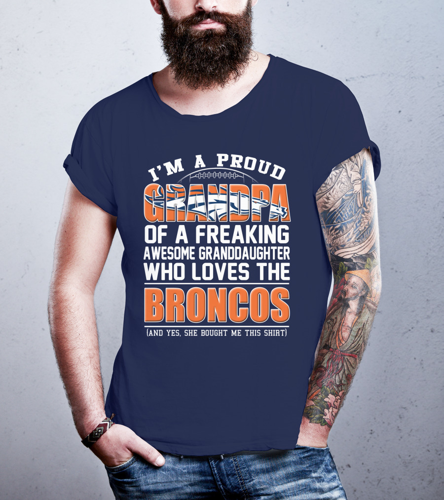 I'm A Proud Grandpa Of A Freaking Awesome Granddaughter Who Loves The Broncos (And Yes She Bought Me This Shirt) T-Shirt