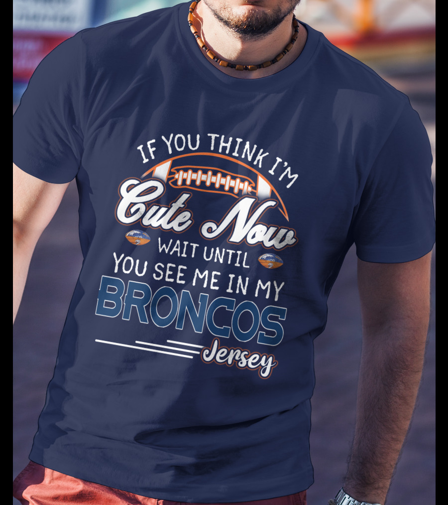 If You Think I'm Cute Now Wait Until You See Me In My Broncos Jersey T-Shirt
