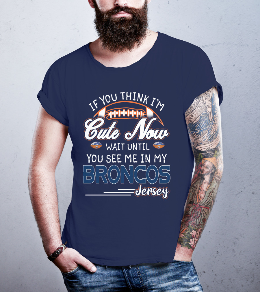 If You Think I'm Cute Now Wait Until You See Me In My Broncos Jersey T-Shirt