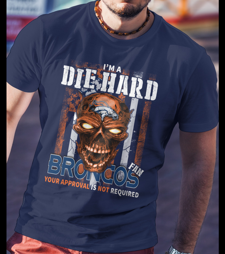 I'm A Die Hard Broncos Fan Your Approval Is Not Required T-Shirt