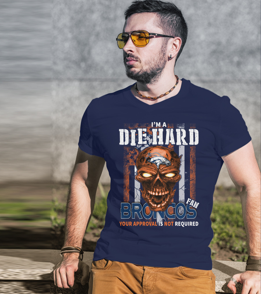 I'm A Die Hard Broncos Fan Your Approval Is Not Required T-Shirt
