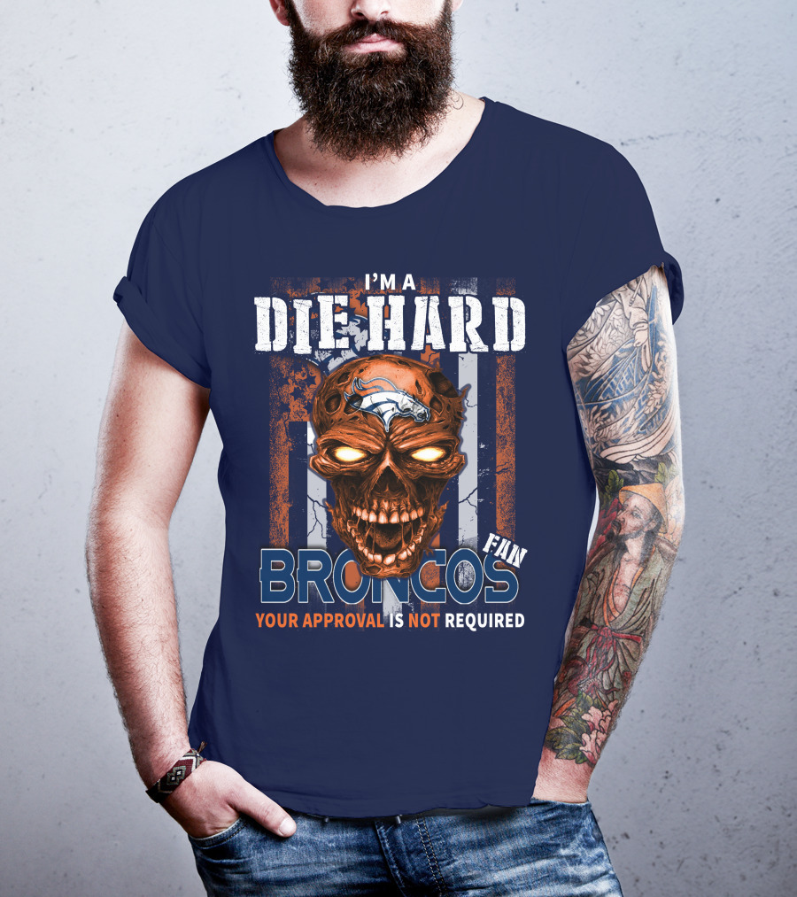I'm A Die Hard Broncos Fan Your Approval Is Not Required T-Shirt