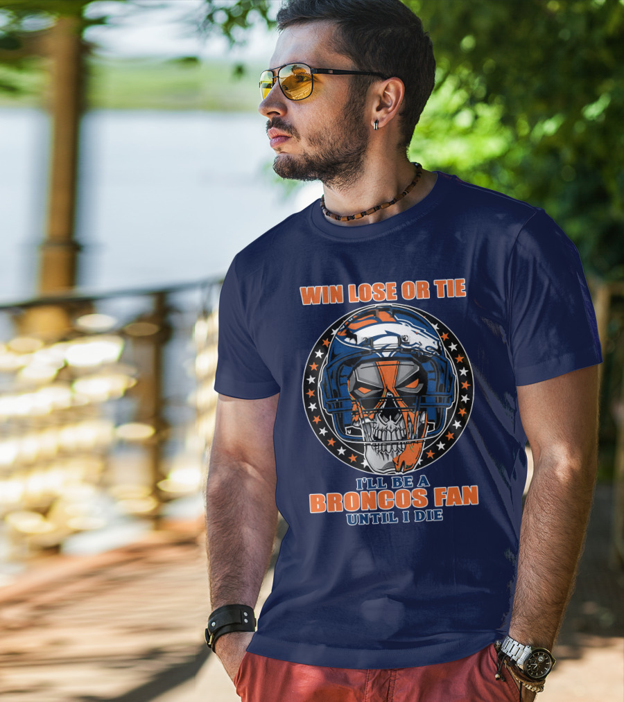Denver Broncos Win Lose Or Tie I'll Be A Broncos Fan Until I Die T-Shirt