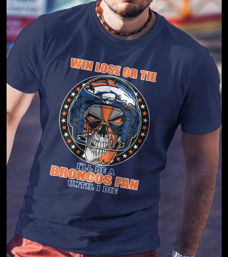 Denver Broncos Win Lose Or Tie I'll Be A Broncos Fan Until I Die T-Shirt