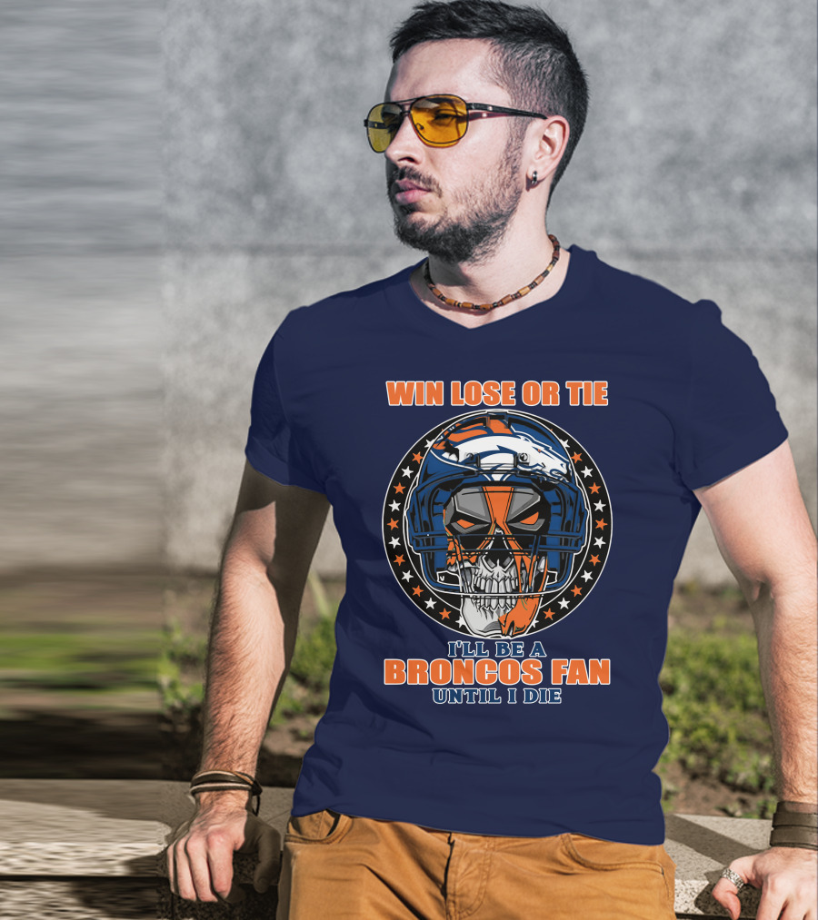 Denver Broncos Win Lose Or Tie I'll Be A Broncos Fan Until I Die T-Shirt