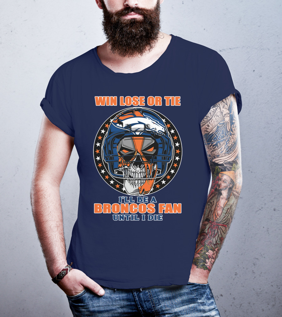 Denver Broncos Win Lose Or Tie I'll Be A Broncos Fan Until I Die T-Shirt