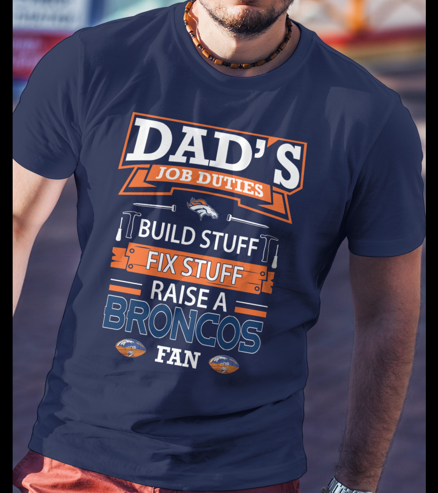Dad's Job Duties Build Stuff Fix Stuff Raise A Broncos Fan Denver Broncos T-Shirt