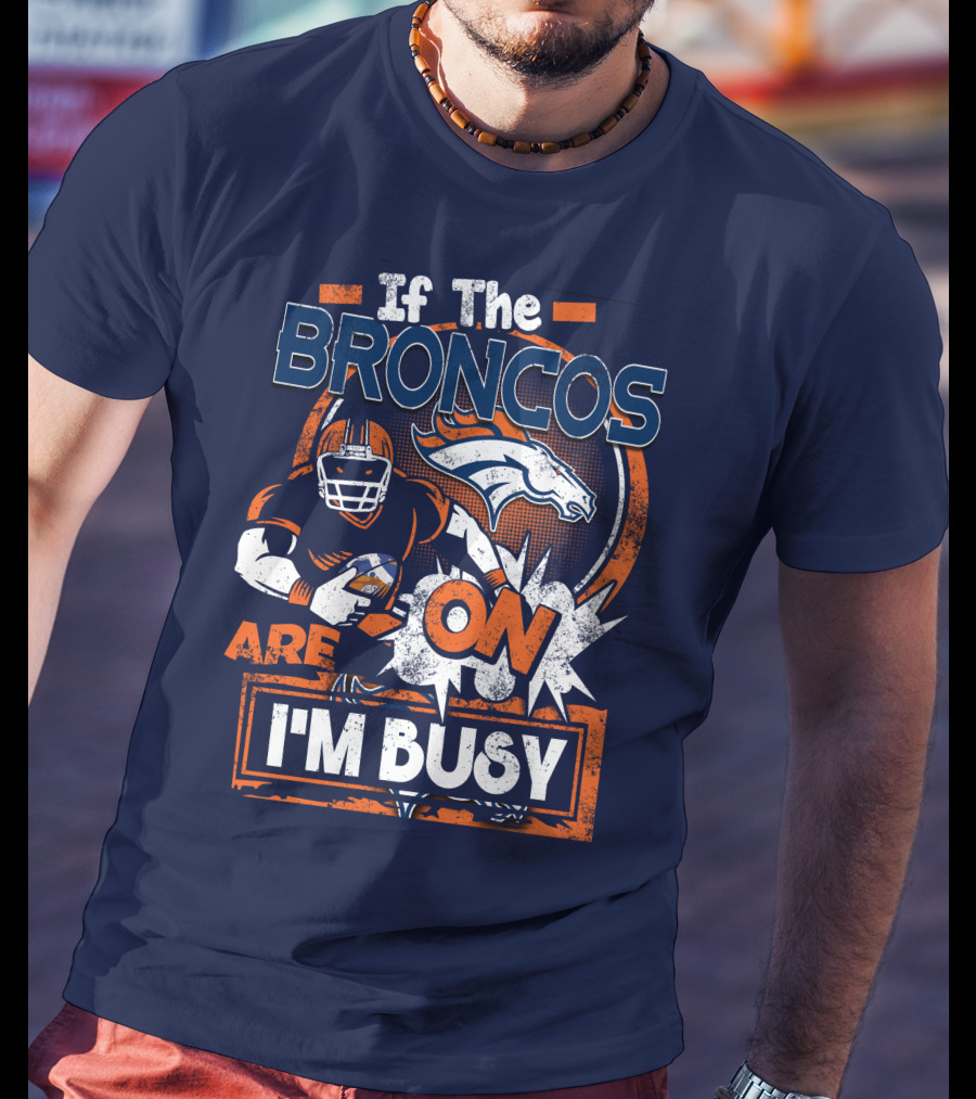 If The Denver Broncos Are On I'm Busy T-Shirt