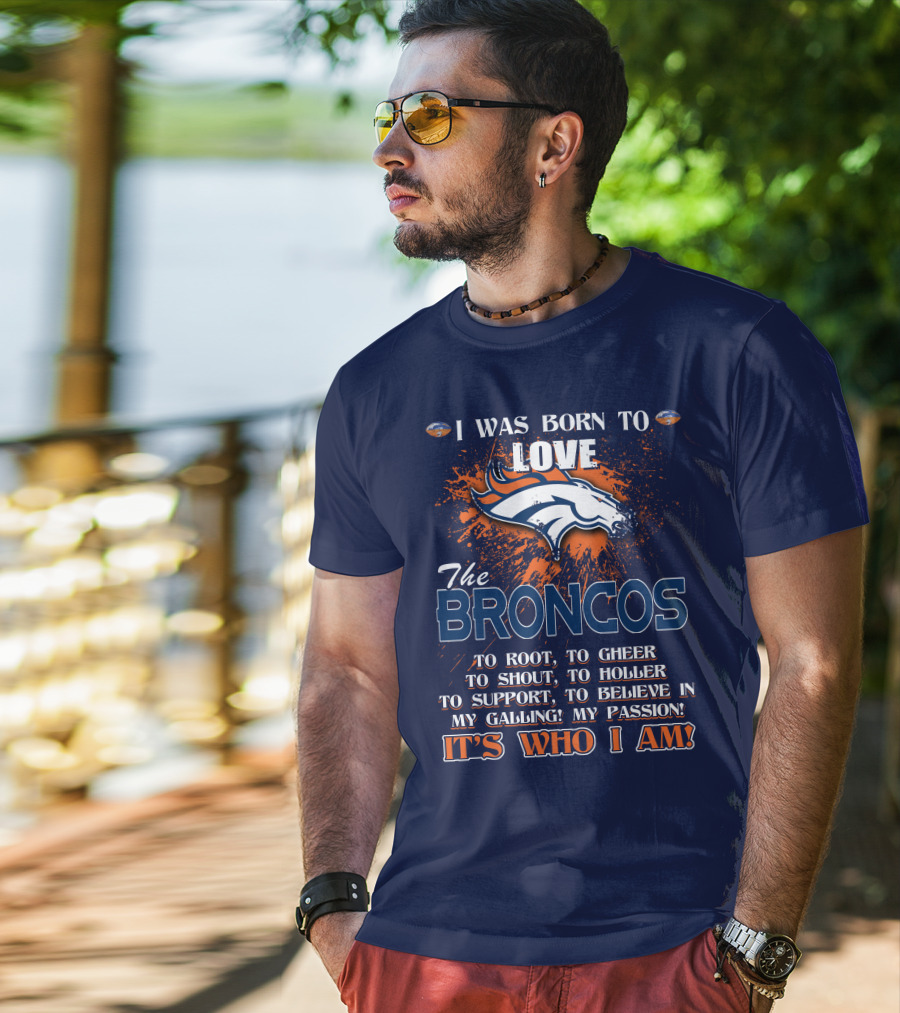 I Was Born To Love The Broncos It's Who I Am Denver Broncos T-Shirt