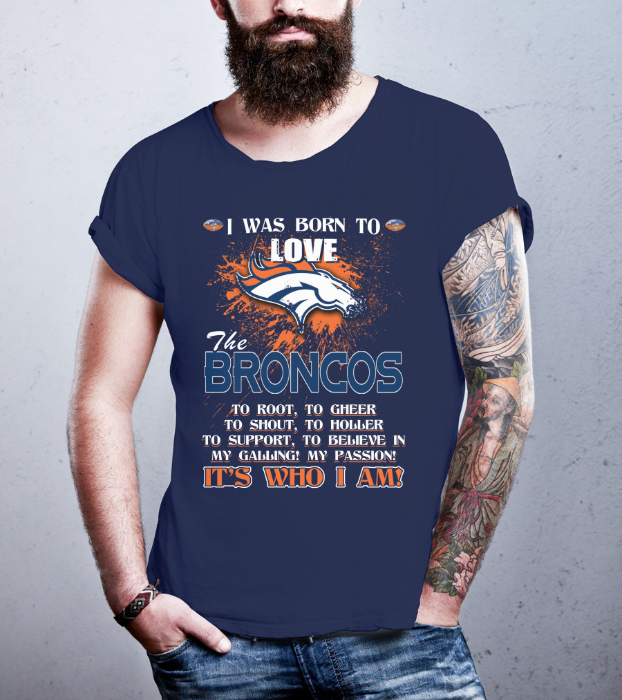I Was Born To Love The Broncos It's Who I Am Denver Broncos T-Shirt