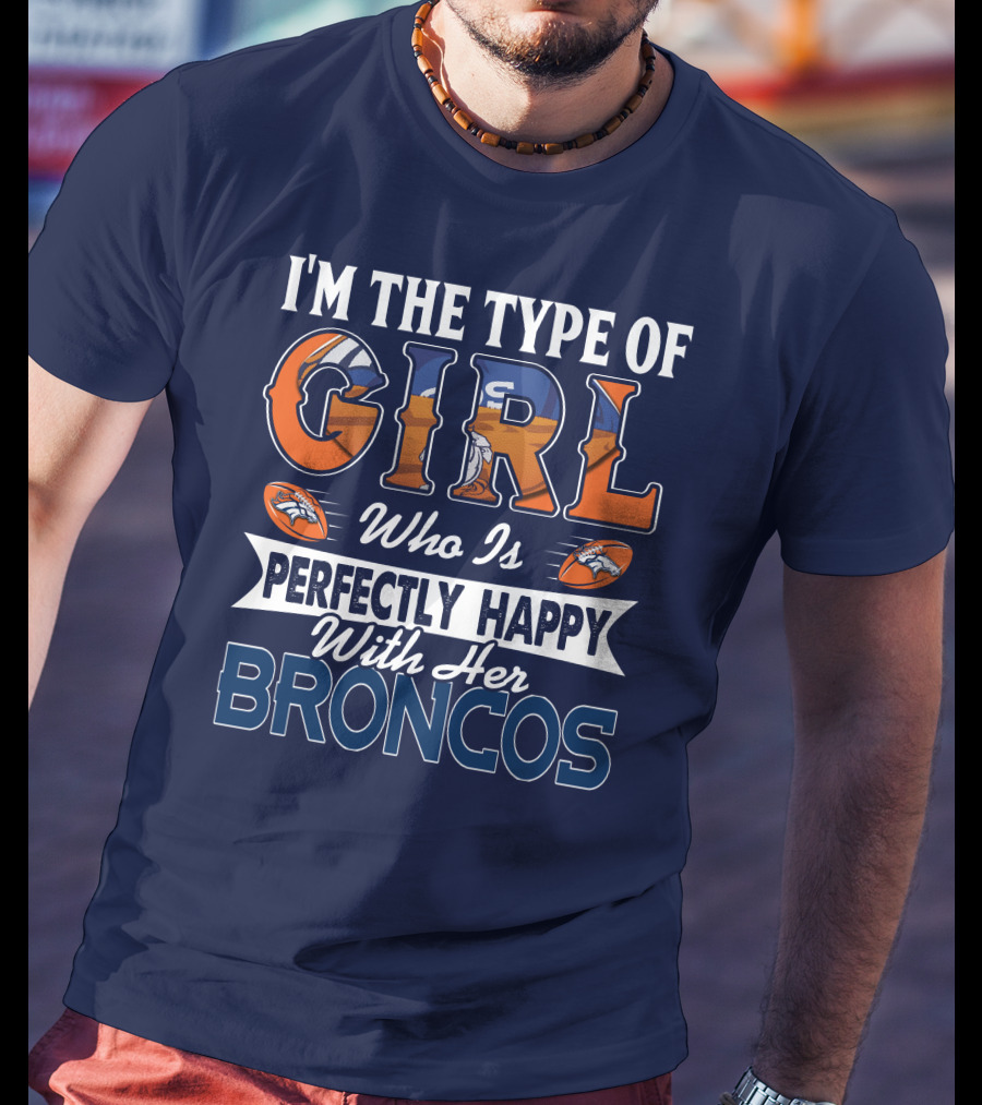 I'm The Type Of Girl Who Is Perfectly Happy With Her Broncos T-Shirt