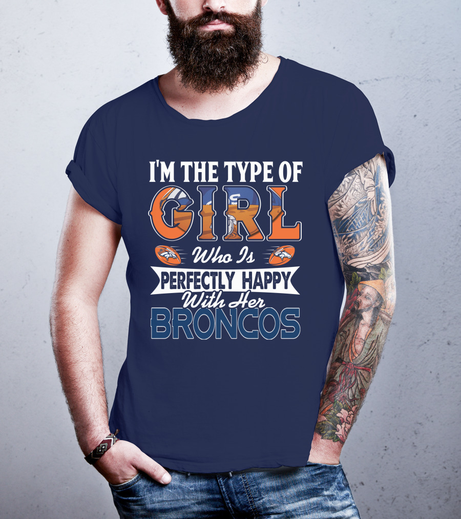 I'm The Type Of Girl Who Is Perfectly Happy With Her Broncos T-Shirt