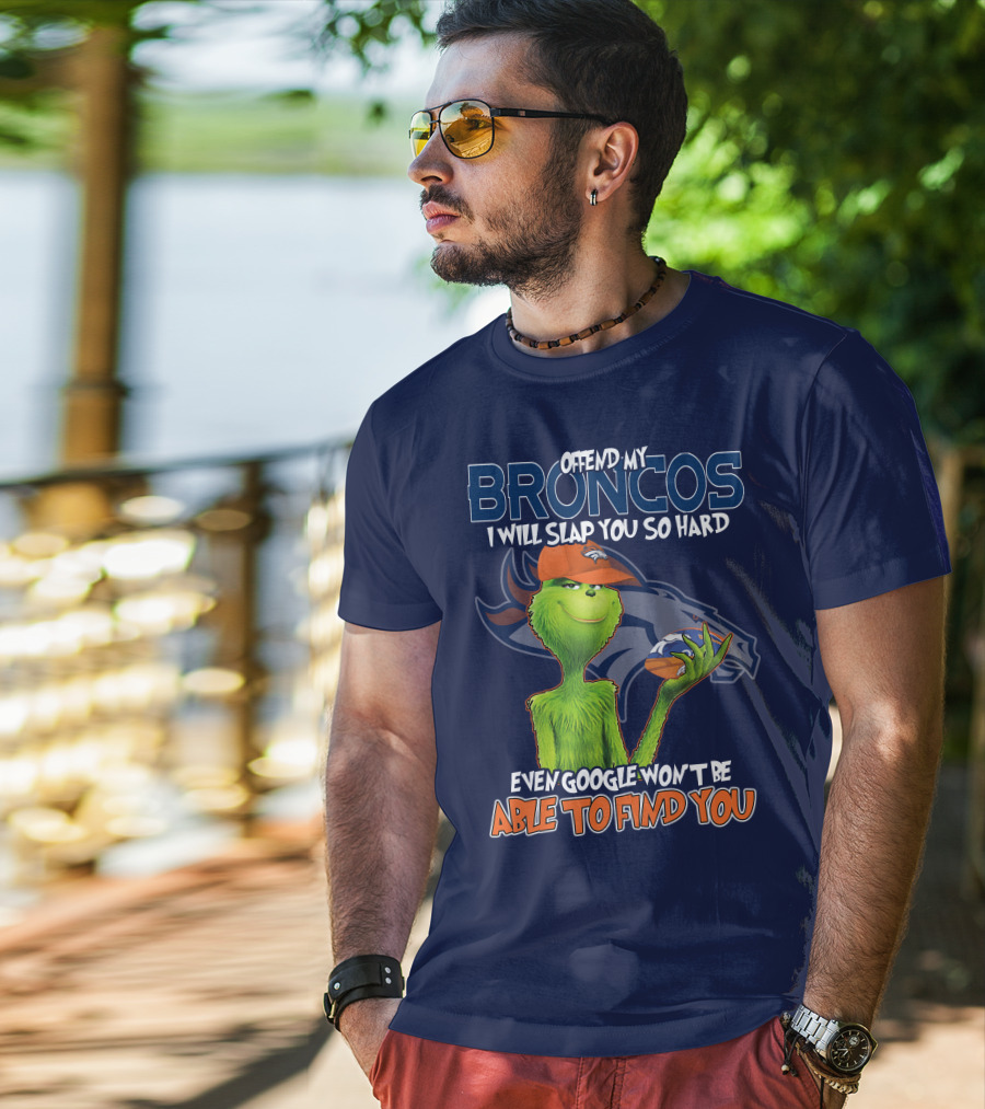 Offend My Broncos I Will Slap You So Hard Even Google Won't Be Able To Find You Grinch V2 Denver Broncos T-Shirt