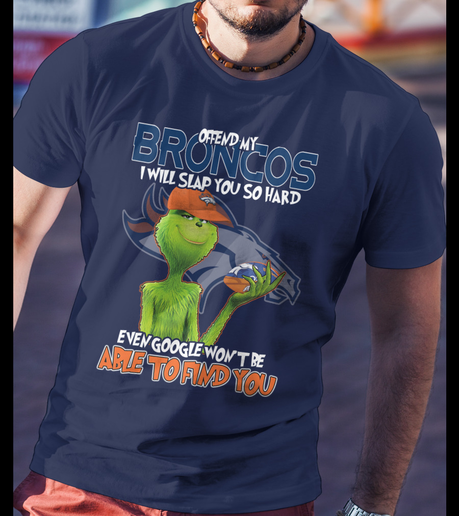 Offend My Broncos I Will Slap You So Hard Even Google Won't Be Able To Find You Grinch V2 Denver Broncos T-Shirt