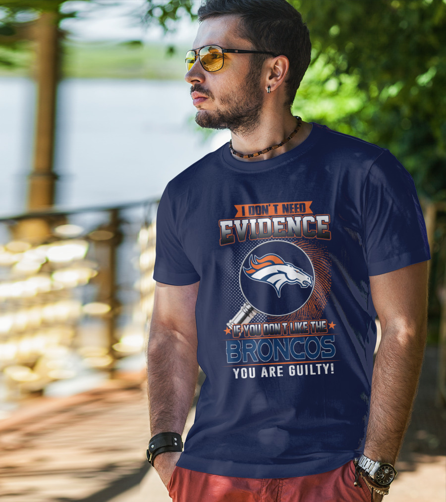 I Don't Need Evidence If You Don't Like The Broncos You Are Guilty T-Shirt