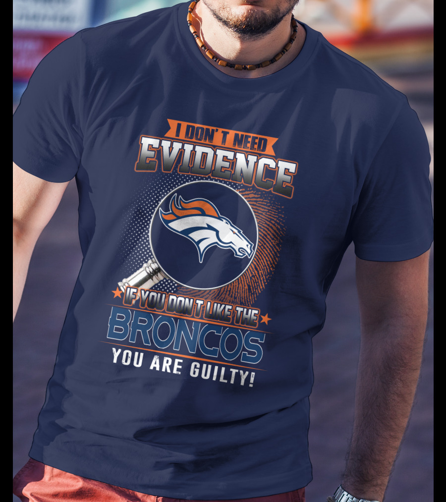 I Don't Need Evidence If You Don't Like The Broncos You Are Guilty T-Shirt