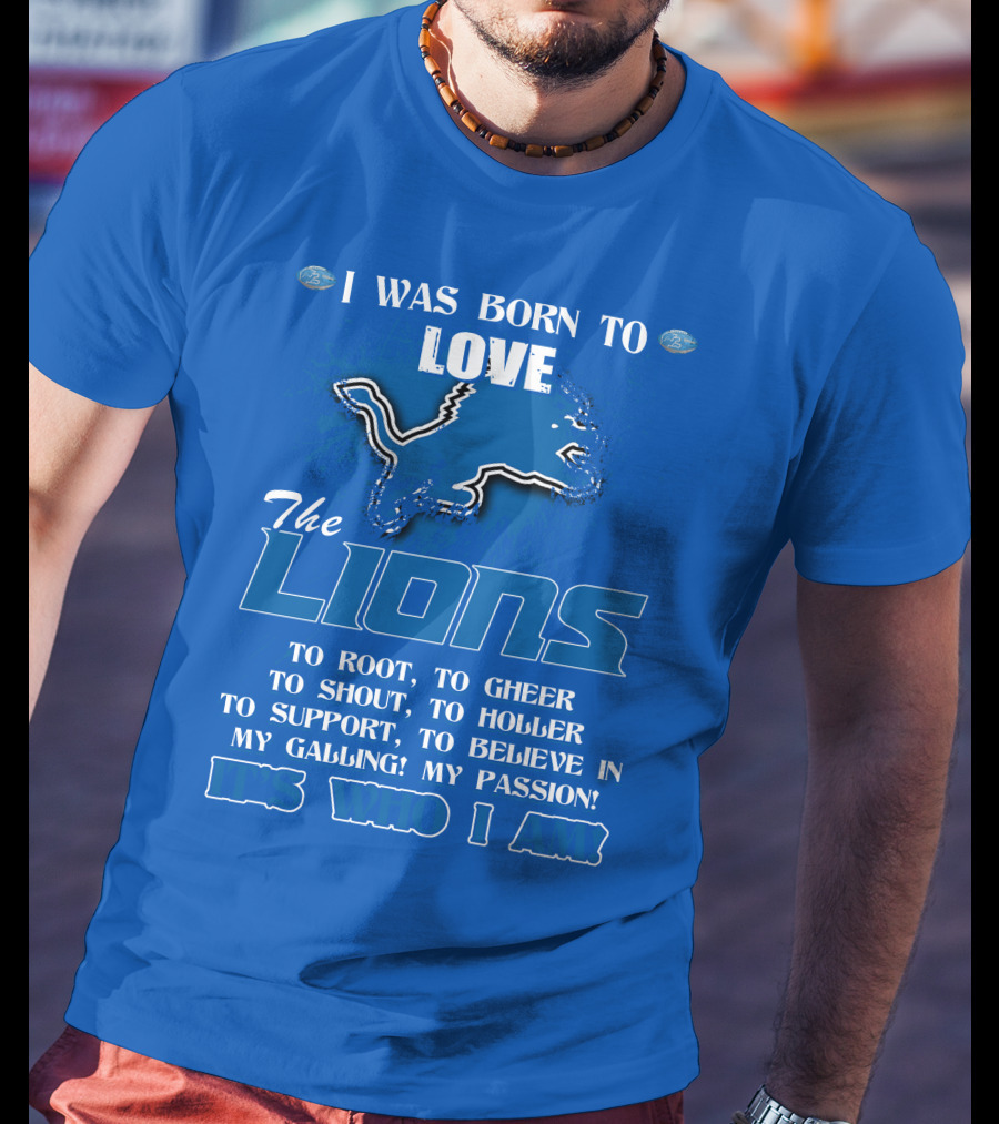 I Was Born To Love The Lions To Root Cheer Shout Holler Support Believe It's Who I Am T-Shirt