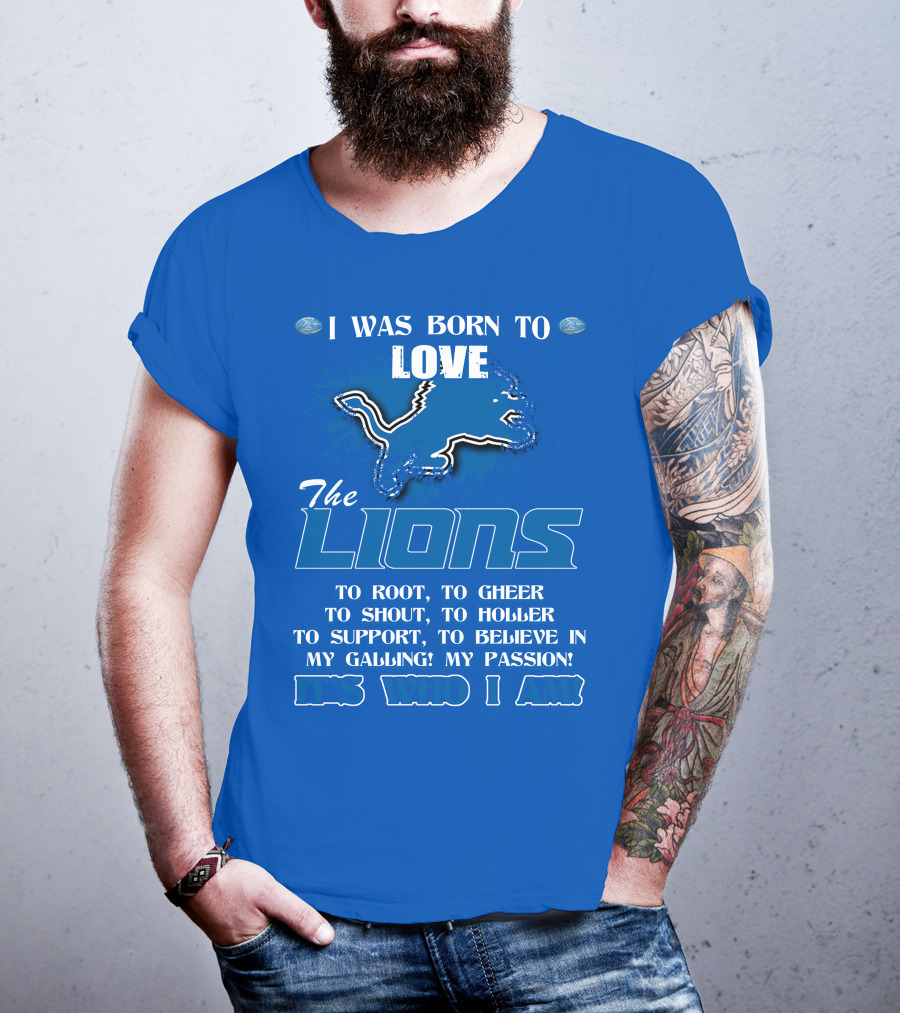 I Was Born To Love The Lions To Root Cheer Shout Holler Support Believe It's Who I Am T-Shirt