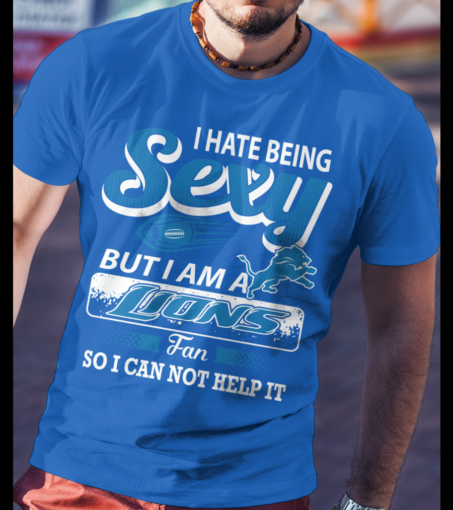 I Hate Being Sexy But I Am A Lions Fan So I Can Not Help It T-Shirt