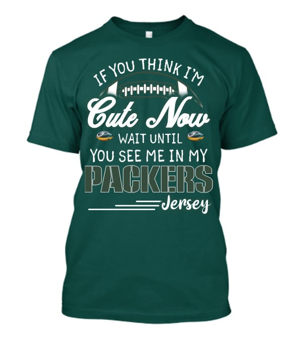 If You Think I'm Cute Now Wait Until You See Me In My Packers Jersey T-Shirt