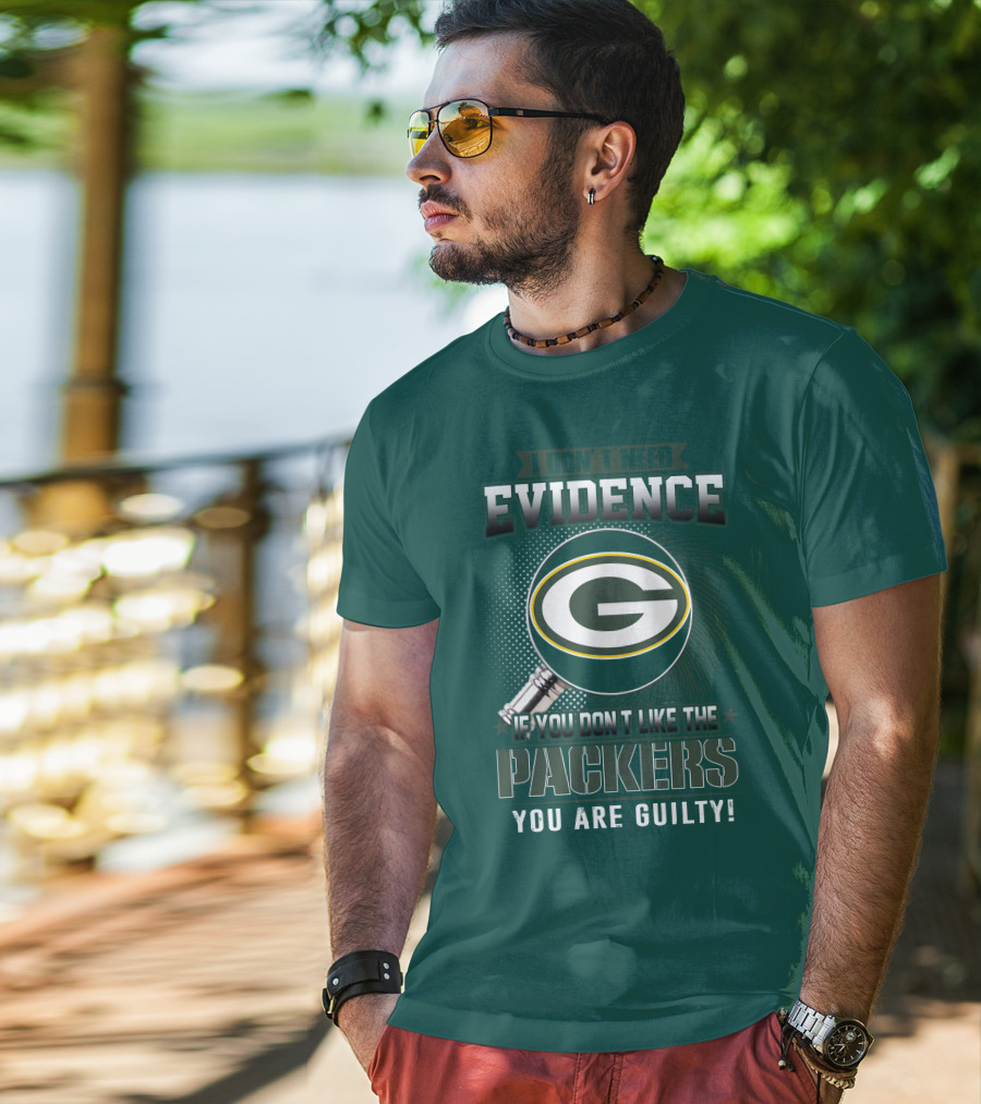 I Don't Need Evidence If You Don't Like The Packers You Are Guilty T-Shirt