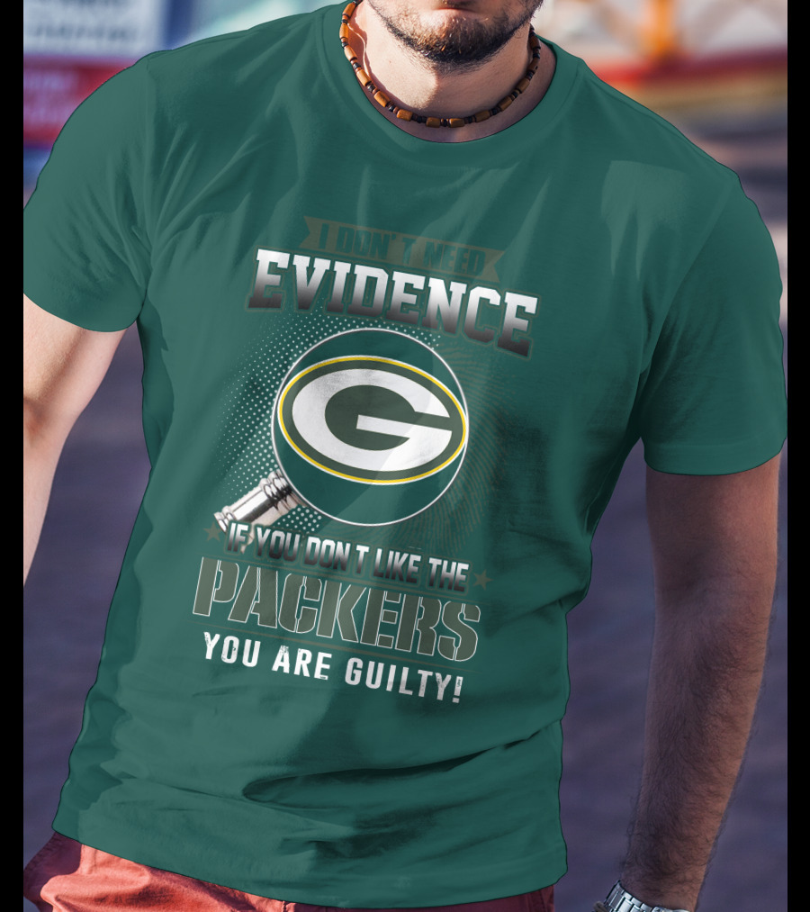 I Don't Need Evidence If You Don't Like The Packers You Are Guilty T-Shirt