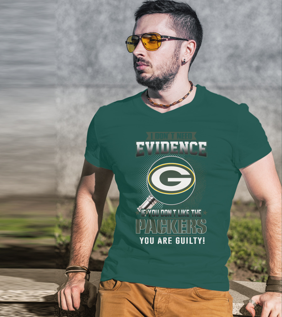 I Don't Need Evidence If You Don't Like The Packers You Are Guilty T-Shirt