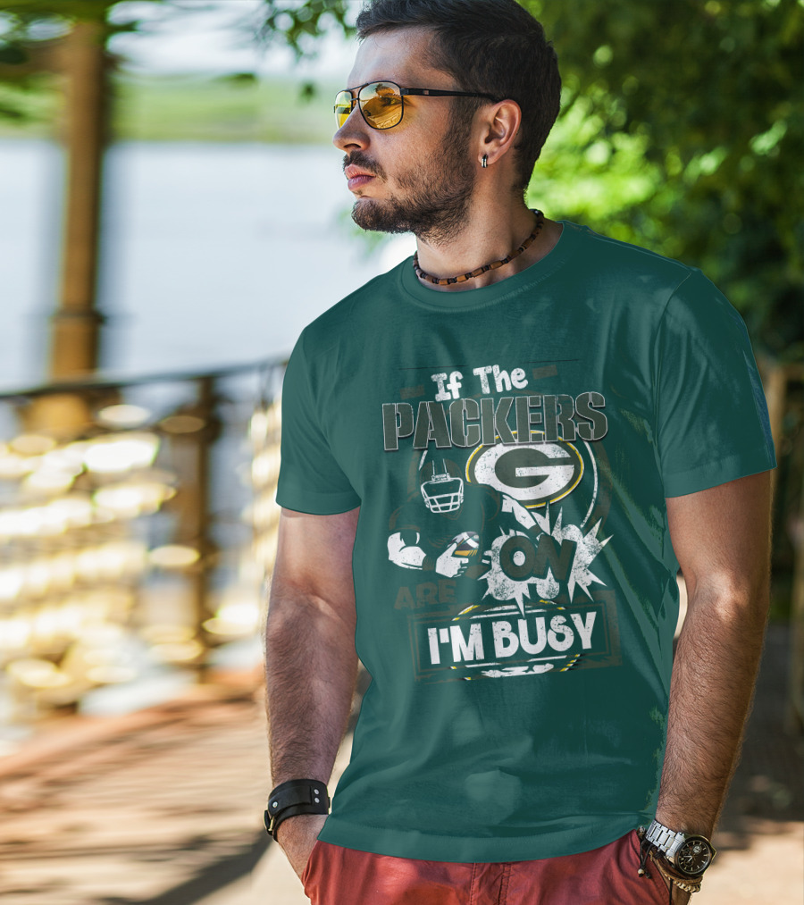 Green Bay Packers If The Packers Are On I'm Busy T-Shirt