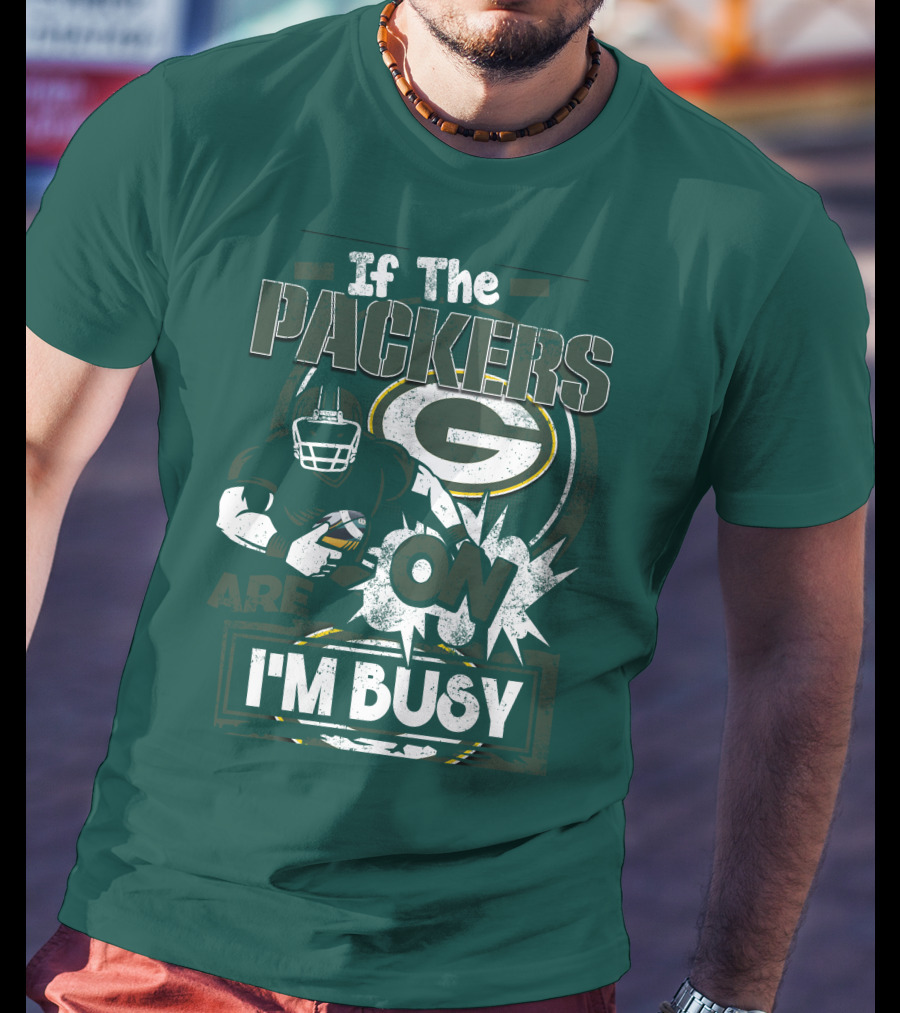 Green Bay Packers If The Packers Are On I'm Busy T-Shirt