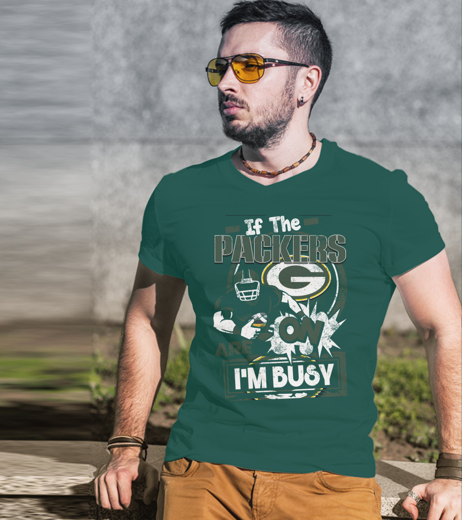 Green Bay Packers If The Packers Are On I'm Busy T-Shirt