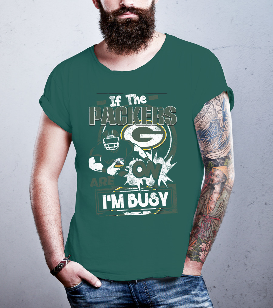Green Bay Packers If The Packers Are On I'm Busy T-Shirt