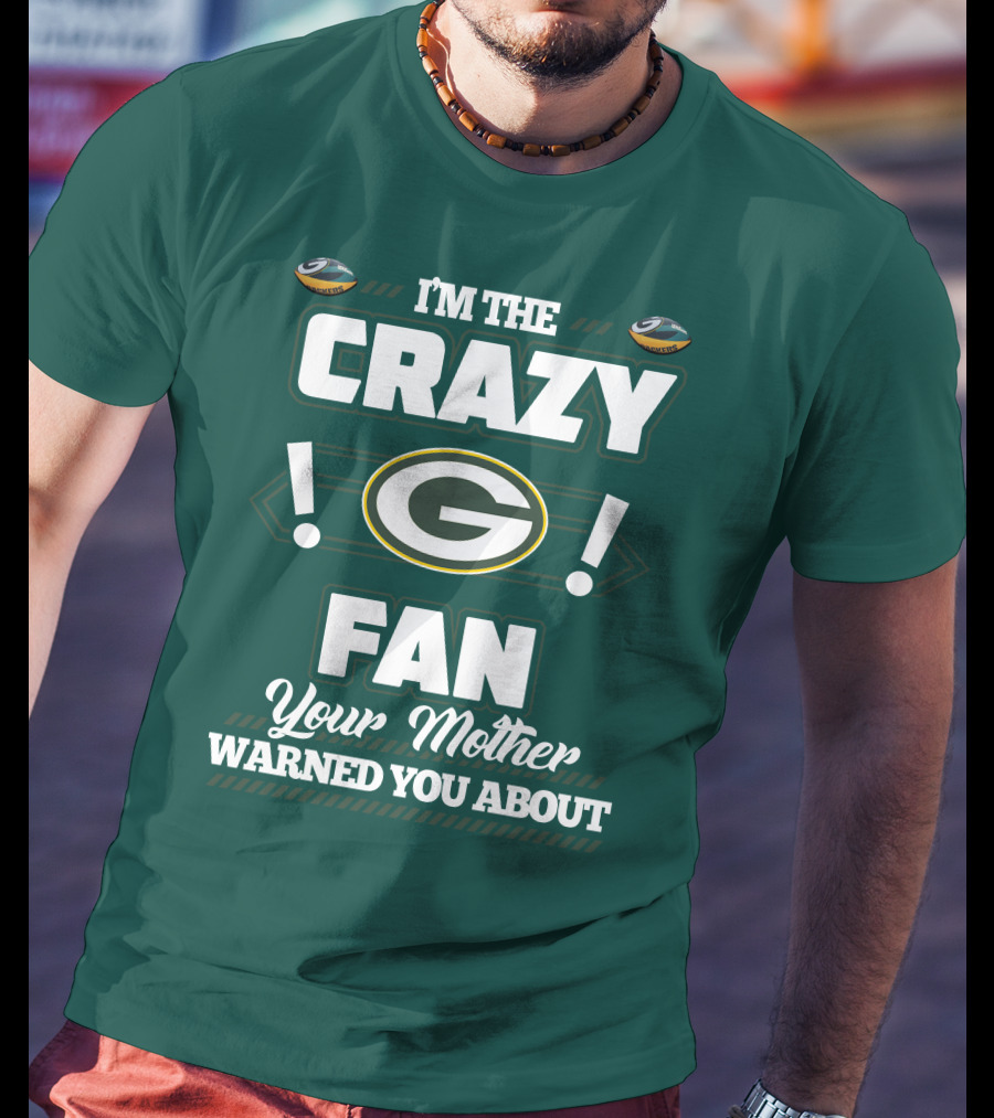 I'm The Crazy Green Bay Packers Fan Your Mother Warned You About T-Shirt