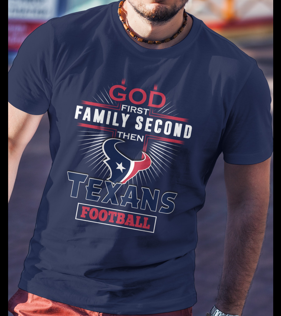 God First Family Second Then Houston Texans Football T-Shirt