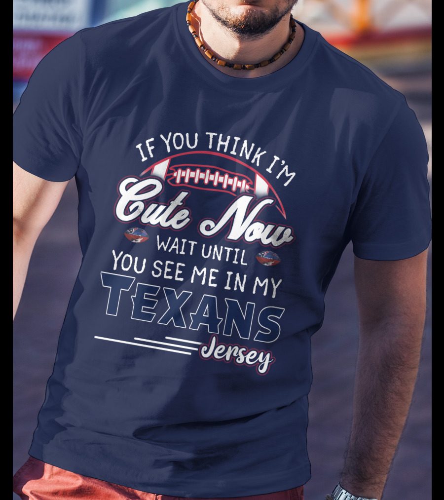 If You Think I'm Cute Now Wait Until You See Me In My Texans Jersey T-Shirt
