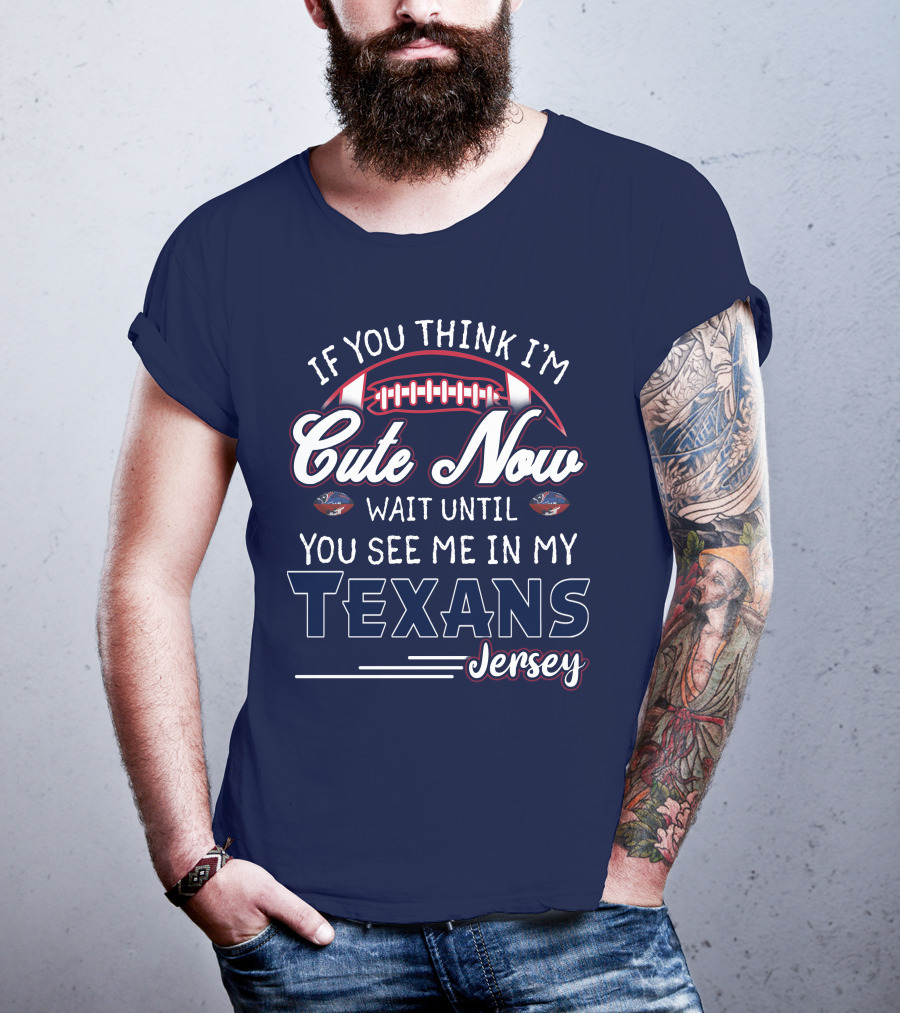 If You Think I'm Cute Now Wait Until You See Me In My Texans Jersey T-Shirt