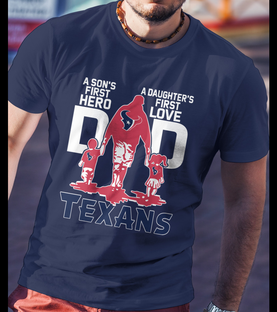 A Son's First Hero A Daughter's First Love Dad Texans T-Shirt