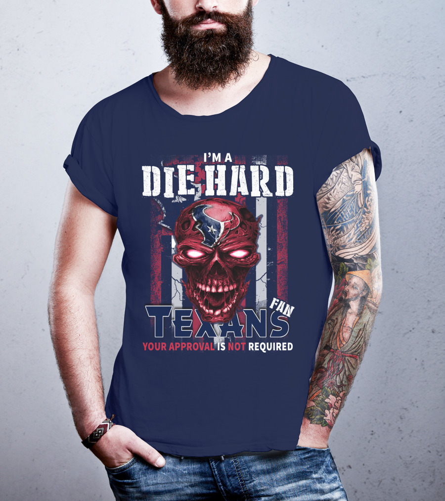 I'm A Die Hard Texans Fan Your Approval Is Not Required T-Shirt