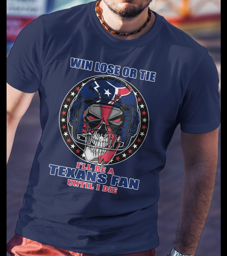 Win Lose Or Tie I'll Be A Texans Fan Until I Die T-Shirt